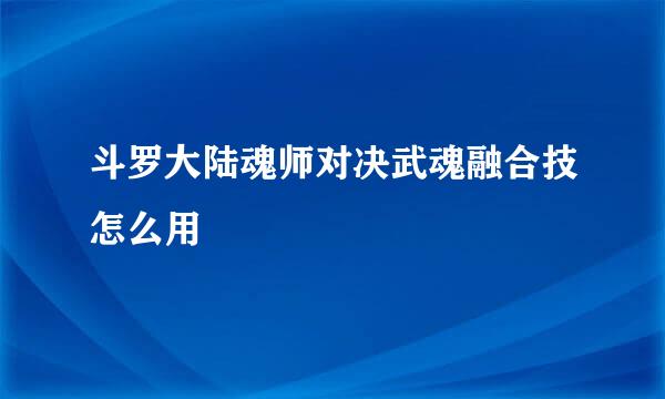 斗罗大陆魂师对决武魂融合技怎么用