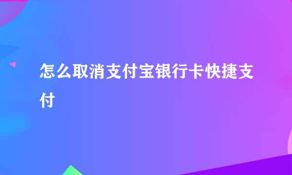 怎么取消支付宝银行卡快捷支付
