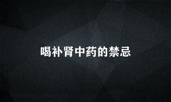 喝补肾中药的禁忌