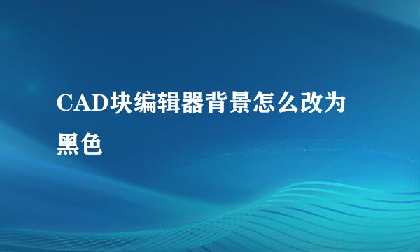 CAD块编辑器背景怎么改为黑色