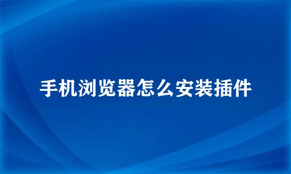 手机浏览器怎么安装插件