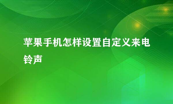 苹果手机怎样设置自定义来电铃声