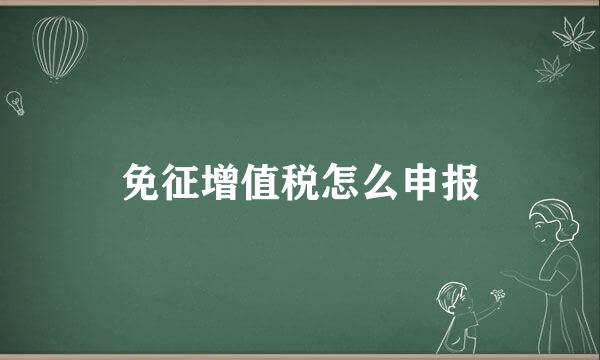 免征增值税怎么申报