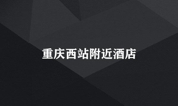 重庆西站附近酒店