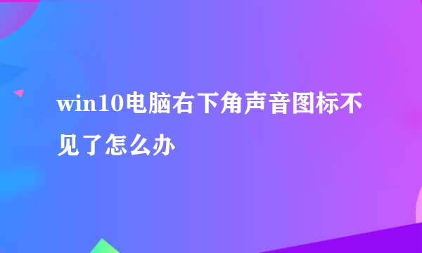 win10电脑右下角声音图标不见了怎么办