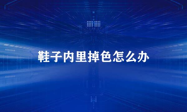 鞋子内里掉色怎么办