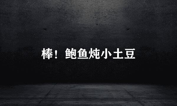 棒！鲍鱼炖小土豆