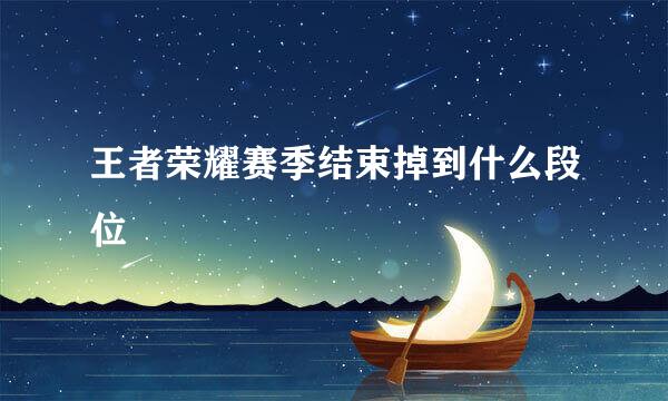 王者荣耀赛季结束掉到什么段位