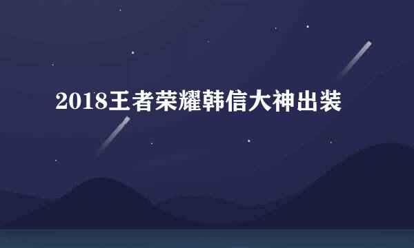 2018王者荣耀韩信大神出装