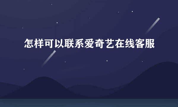 怎样可以联系爱奇艺在线客服