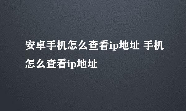 安卓手机怎么查看ip地址 手机怎么查看ip地址