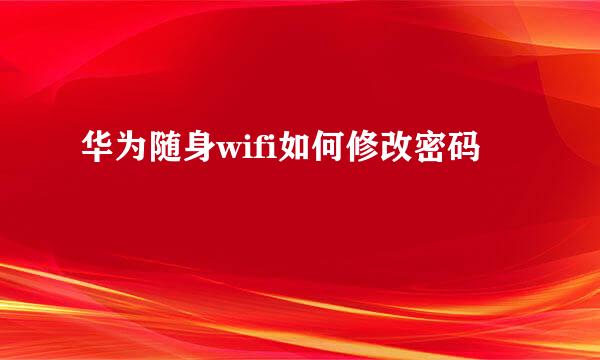 华为随身wifi如何修改密码