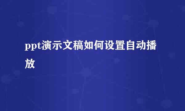 ppt演示文稿如何设置自动播放