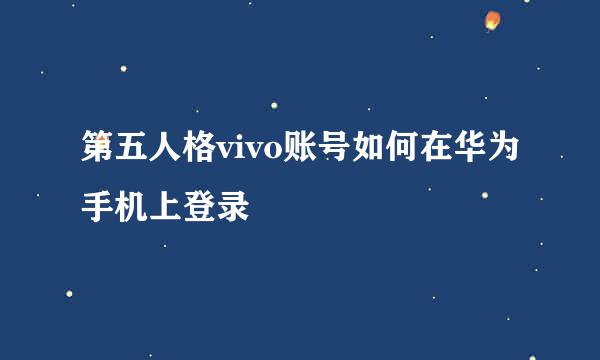 第五人格vivo账号如何在华为手机上登录