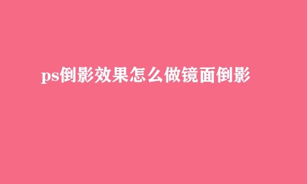 ps倒影效果怎么做镜面倒影