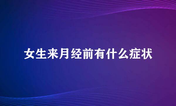 女生来月经前有什么症状