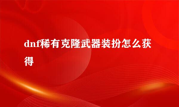 dnf稀有克隆武器装扮怎么获得