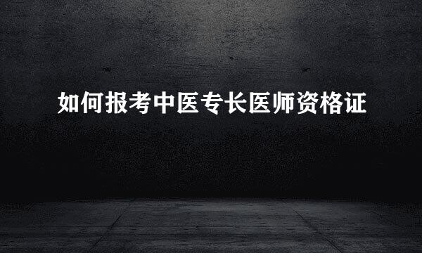 如何报考中医专长医师资格证