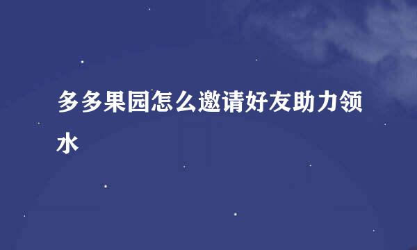 多多果园怎么邀请好友助力领水