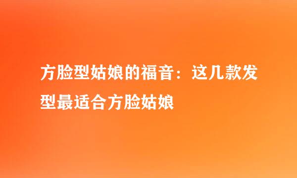 方脸型姑娘的福音：这几款发型最适合方脸姑娘