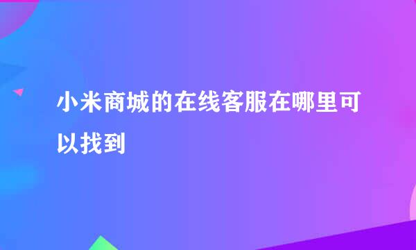 小米商城的在线客服在哪里可以找到