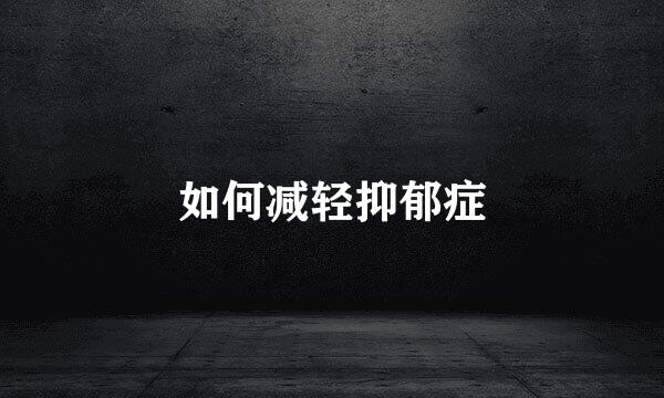 如何减轻抑郁症