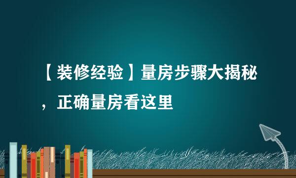 【装修经验】量房步骤大揭秘，正确量房看这里