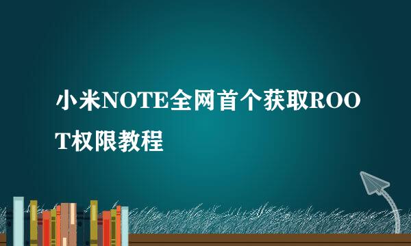 小米NOTE全网首个获取ROOT权限教程