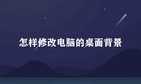 怎样修改电脑的桌面背景