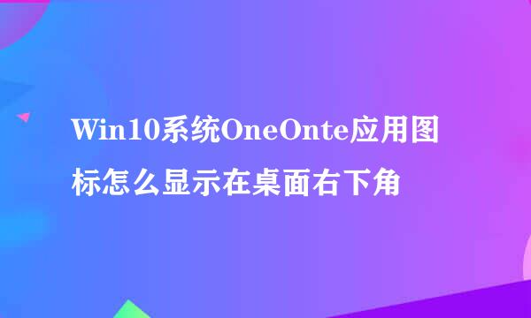 Win10系统OneOnte应用图标怎么显示在桌面右下角