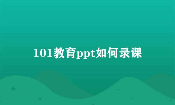 101教育ppt如何录课