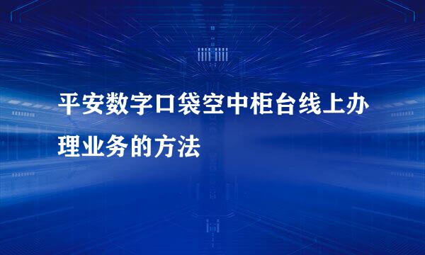 平安数字口袋空中柜台线上办理业务的方法