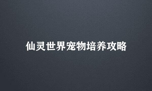 仙灵世界宠物培养攻略