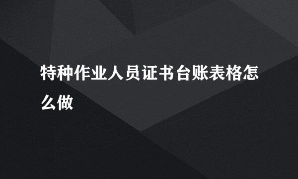 特种作业人员证书台账表格怎么做