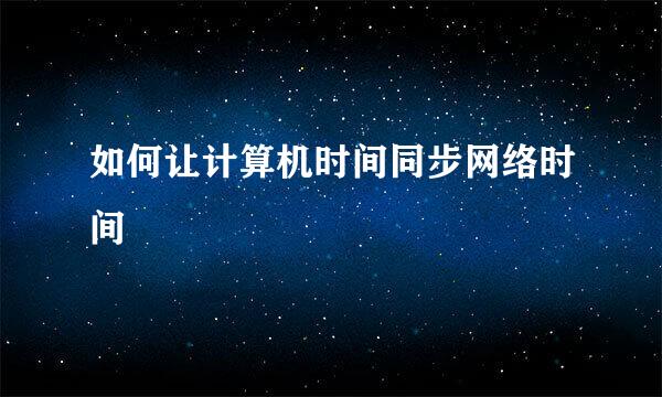 如何让计算机时间同步网络时间