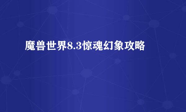 魔兽世界8.3惊魂幻象攻略