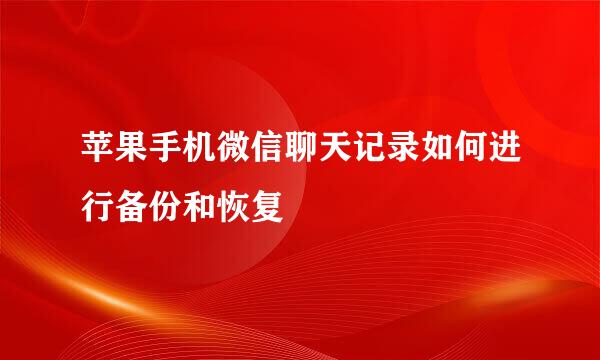 苹果手机微信聊天记录如何进行备份和恢复
