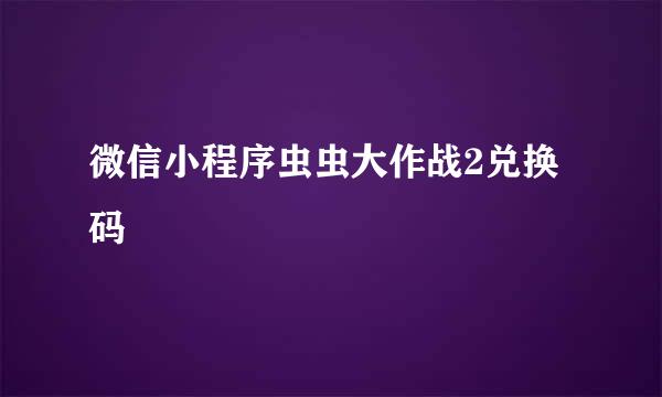 微信小程序虫虫大作战2兑换码