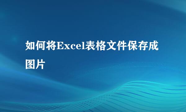 如何将Excel表格文件保存成图片