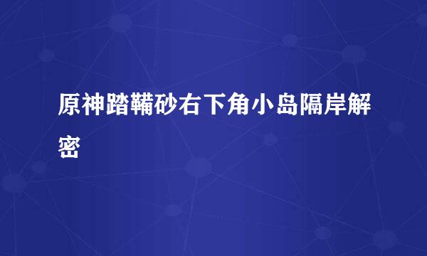 原神踏鞴砂右下角小岛隔岸解密