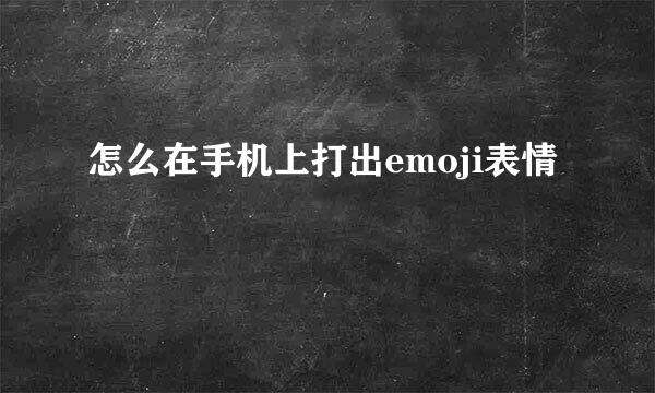 怎么在手机上打出emoji表情