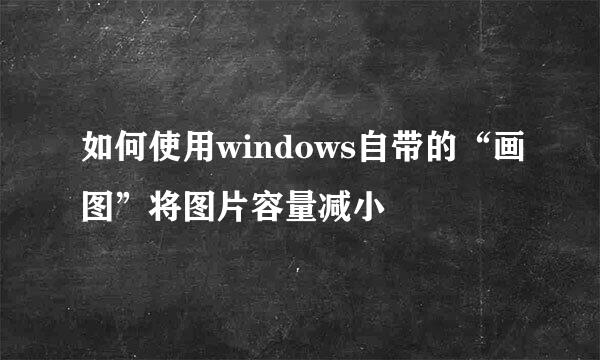 如何使用windows自带的“画图”将图片容量减小