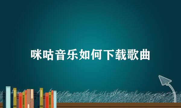 咪咕音乐如何下载歌曲