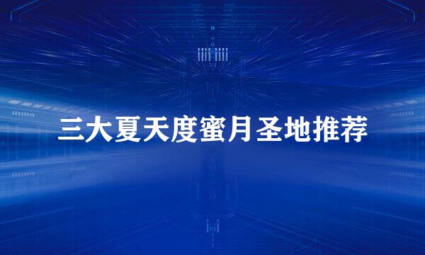 三大夏天度蜜月圣地推荐