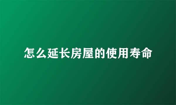 怎么延长房屋的使用寿命