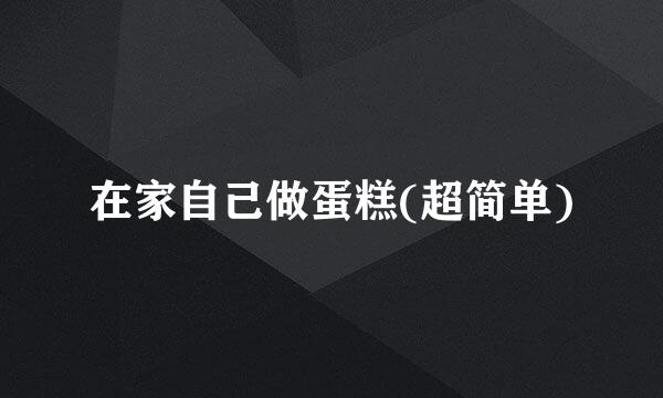 在家自己做蛋糕(超简单)