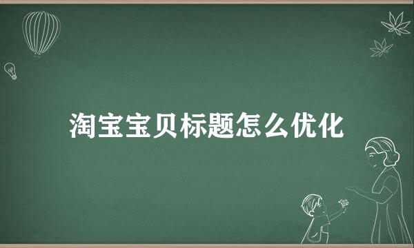 淘宝宝贝标题怎么优化
