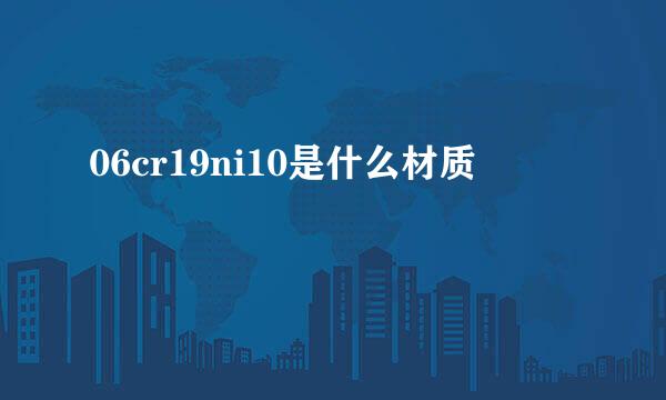 06cr19ni10是什么材质