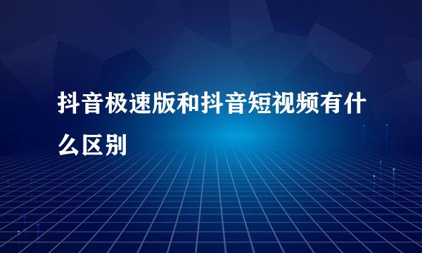 抖音极速版和抖音短视频有什么区别