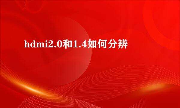 hdmi2.0和1.4如何分辨